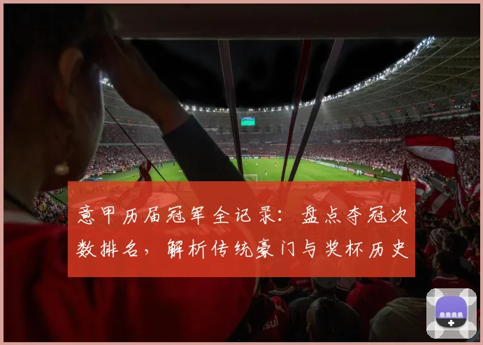 意甲历届冠军全记录：盘点夺冠次数排名，解析传统豪门与奖杯历史